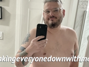 Takingeveryonedownwithme